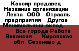 Кассир-продавец › Название организации ­ Лента, ООО › Отрасль предприятия ­ Другое › Минимальный оклад ­ 30 000 - Все города Работа » Вакансии   . Кировская обл.,Сезенево д.